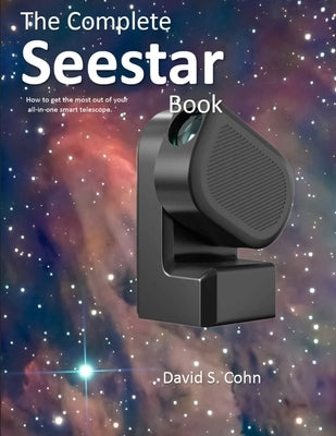 The Complete Seestar Book: How to get the most out of your all-in-one smart telescope by Cohn, David S.