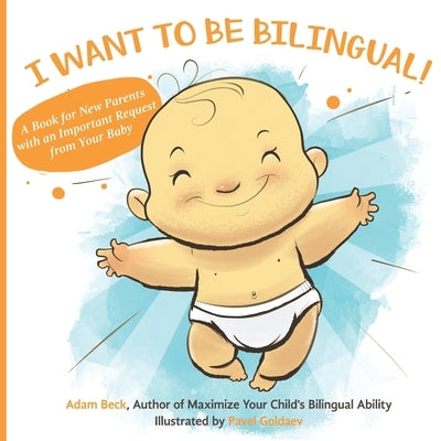 I Want to Be Bilingual!: A Book for New Parents with an Important Request from Your Baby by Beck, Adam