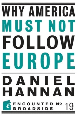 Why America Must Not Follow Europe by Hannan, Daniel