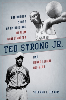 Ted Strong Jr.: The Untold Story of an Original Harlem Globetrotter and Negro Leagues All-Star by Jenkins, Sherman L.