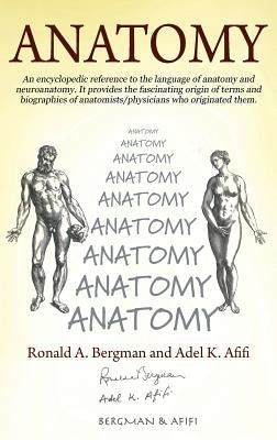 Anatomy: An encyclopedic reference to the language of anatomy and neuroanatomy. It provides the fascinating origin of terms and by Bergman, Ronald A.