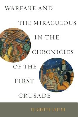Warfare and the Miraculous in the Chronicles of the First Crusade by Lapina, Elizabeth