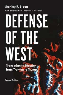 Defense of the West: Transatlantic Security from Truman to Trump, Second Edition by Sloan, Stanley R.