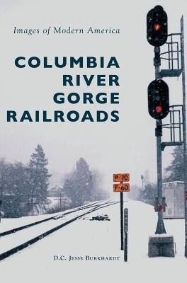 Columbia River Gorge Railroads by Burkhardt, D. C. Jesse