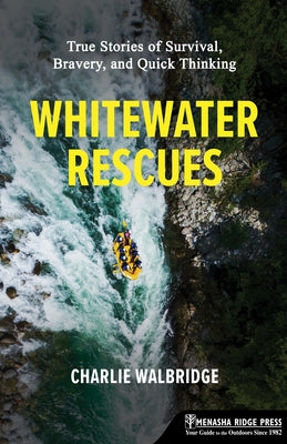 Whitewater Rescues: True Stories of Survival, Bravery, and Quick Thinking by Walbridge, Charlie