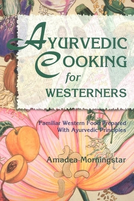 Ayurvedic Cooking for Westerners: Familiar Western Food Prepared with Ayurvedic Principles by Morningstar, Amadea