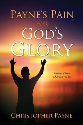 Payne's Pain for God's Glory by Payne, Christopher