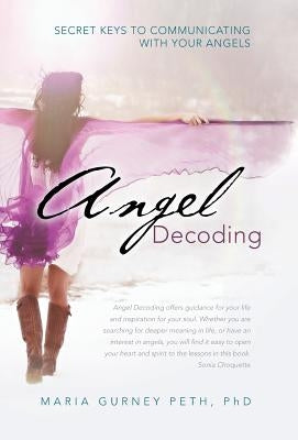 Angel Decoding: Secret Keys to Communicating with Your Angels by Peth, Maria Gurney