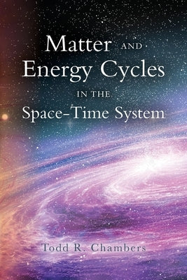Matter and Energy Cycles in the Space-Time System by Chambers Ed, Todd R.