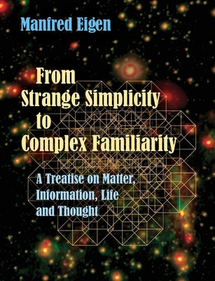 From Strange Simplicity to Complex Familiarity: A Treatise on Matter, Information, Life and Thought by Eigen, Manfred