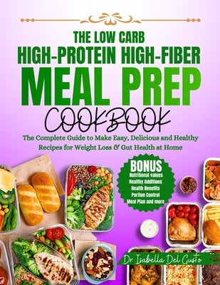 The Low Carb, High-Protein, High-Fiber Meal Prep Cookbook: The Complete Guide To Make Easy, Delicious & Healthy Recipes For Weight Loss & Gut Health A by del Gusto, Isabella