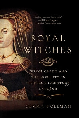 Royal Witches: Witchcraft and the Nobility in Fifteenth-Century England by Hollman, Gemma