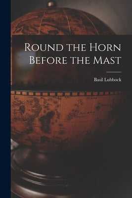 Round the Horn Before the Mast by Lubbock, Basil