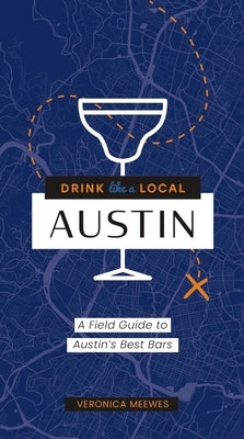 Drink Like a Local: Austin: A Field Guide to Austin's Best Bars by Meewes, Veronica