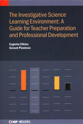 Investigative Science Learning Environment: A Guide for Teacher Preparation and Professional Development by Etkina, Eugenia