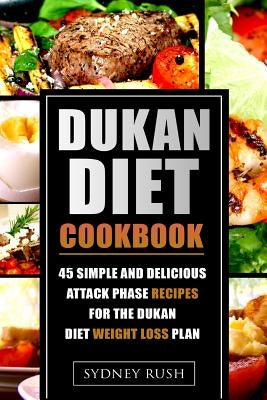 Dukan Diet Cookbook: 45 Simple and Delicious Attack Phase Recipes for the Dukan Diet Weight Loss Plan by Rush, Sydney