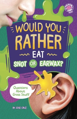 Would You Rather Eat Snot or Earwax?: Questions about Gross Stuff by Cruz, Jose