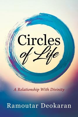 Circles of Life: A Relationship with Divinity by Deokaran, Ramoutar