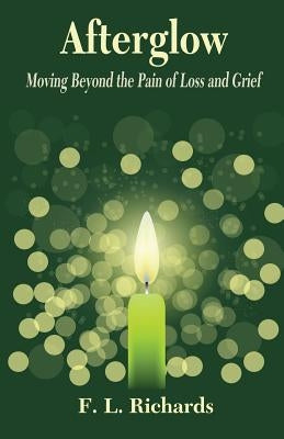 Afterglow: Moving Beyond the Pain of Loss and Grief by Richards, F. L.