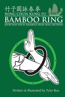 Wing Chun Kung Fu Bamboo Ring: Martial Methods and Details of the Jook Wan Heun of Wing Chun by Rea, Tyler