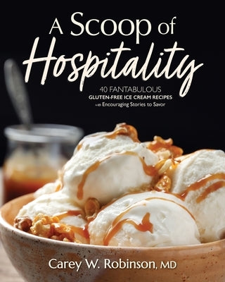 A Scoop of Hospitality: 40 Fantabulous Gluten-Free Ice Cream Recipes with Encouraging Stories to Savor by Robinson, Carey W.