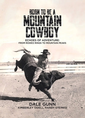 Born to Be a Mountain Cowboy: Echoes of Adventure: From Rodeo Rings to Mountain Peaks by Gunn, Dale