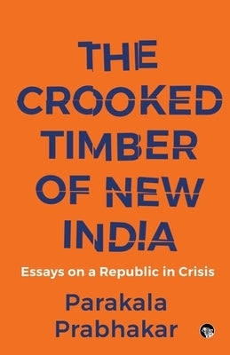 The Crooked Timber of New India Essays on a Republic in Crisis by Prabhakar, Parakala