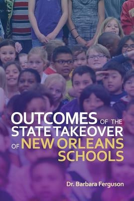 Outcomes of the State Takeover of New Orleans Schools by Ferguson, Barbara