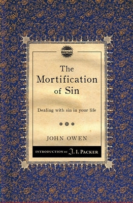 The Mortification of Sin: Dealing with Sin in Your Life by Owen, John