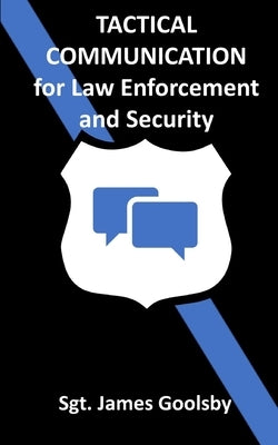 Tactical Communication: De-Escalation Techniques for Law Enforcement by Goolsby, James