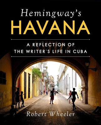 Hemingway's Havana: A Reflection of the Writer's Life in Cuba by Wheeler, Robert