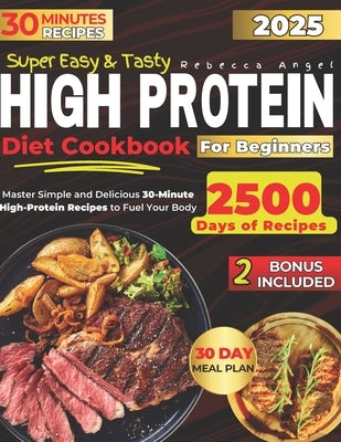 Super Easy & Tasty High Protein Cookbooks for Beginners: Master Simple and Delicious 30-Minute High-Protein Recipes to Fuel Your Body, with Essential by Angel, Rebecca