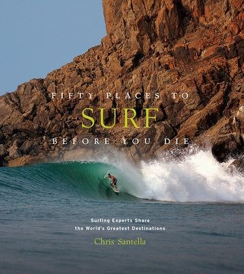 Fifty Places to Surf Before You Die: Surfing Experts Share the World's Greatest Destinations by Santella, Chris