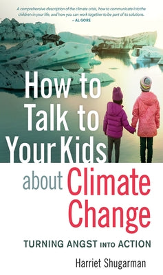 How to Talk to Your Kids about Climate Change: Turning Angst Into Action by Shugarman, Harriet