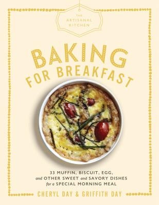 The Artisanal Kitchen: Baking for Breakfast: 33 Muffin, Biscuit, Egg, and Other Sweet and Savory Dishes for a Special Morning Meal by Day, Cheryl