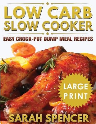 Low Carb Slow Cooker ***Large Print Edition***: Easy Crock-Pot Dump Meal Recipes by Spencer, Sarah