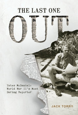 The Last One Out: Yates McDaniel, World War II's Most Daring Reporter by Torry, Jack