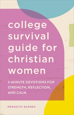 The College Survival Guide for Christian Women: 5-Minute Devotions for Strength, Reflection, and Calm by Barnes, Meredith