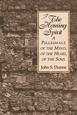 Homing Spirit: A Pilgrimage of the Mind, of the Heart, of the Soul by Dunne, John S.