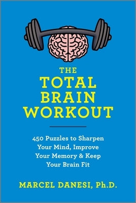 The Total Brain Workout: 450 Puzzles to Sharpen Your Mind, Improve Your Memory & Keep Your Brain Fit by Danesi, Marcel