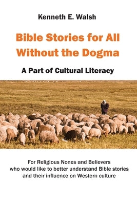 Bible Stories For All Without the Dogma: A Part of Cultural Literacy by Walsh, Kenneth E.