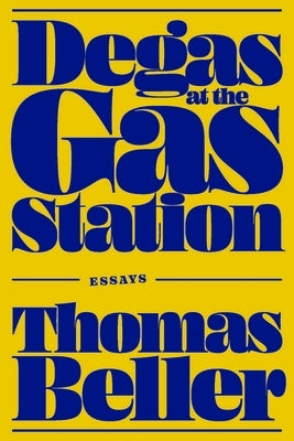 Degas at the Gas Station: Essays by Beller, Thomas