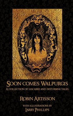 Soon Comes Walpurgis: A Collection of Macabre and Disturbing Tales by Phillips, Larry