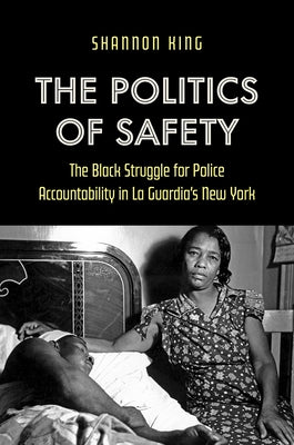 The Politics of Safety: The Black Struggle for Police Accountability in La Guardia's New York by King, Shannon