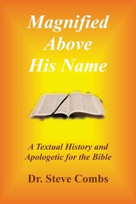 Magnified Above His Name: A Textual History and Apologetic for the Bible by Combs, Steve