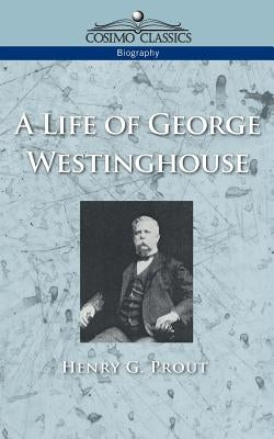 A Life of George Westinghouse by Prout, Henry G.