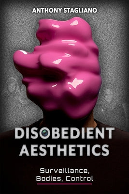 Disobedient Aesthetics: Surveillance, Bodies, Control by Stagliano, Anthony