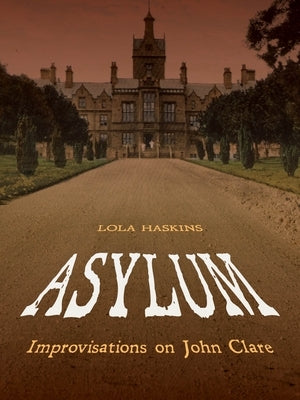 Asylum: Improvisations on John Clare: Poems by Haskins, Lola
