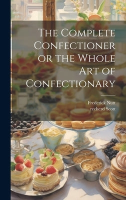 The Complete Confectioner or the Whole art of Confectionary by Nutt, Frederick