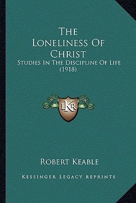 The Loneliness Of Christ: Studies In The Discipline Of Life (1918) by Keable, Robert